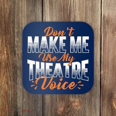 DonT Make Me Use My Theatre Voice Stage Performer Director Coaster