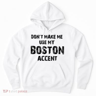 Dont Make Me Use My Boston Accent Hoodie