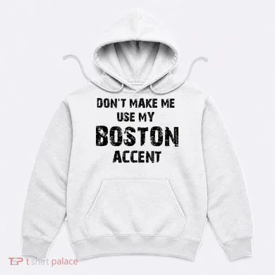 Dont Make Me Use My Boston Accent Hoodie