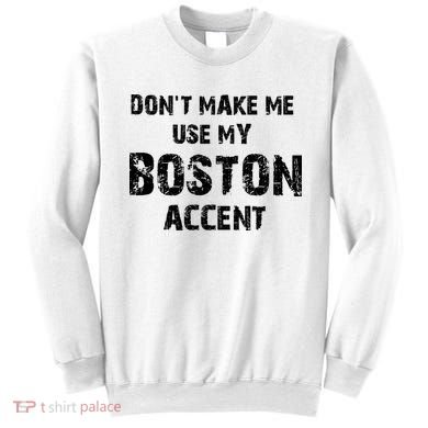 Dont Make Me Use My Boston Accent Sweatshirt