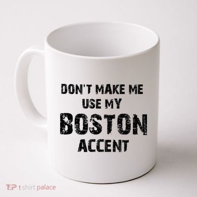 Dont Make Me Use My Boston Accent Coffee Mug