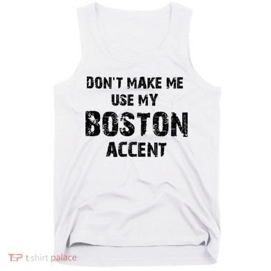Dont Make Me Use My Boston Accent Tank Top