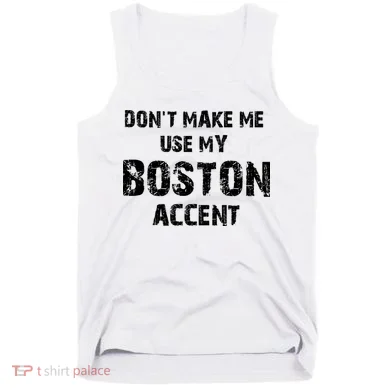 Dont Make Me Use My Boston Accent Tank Top