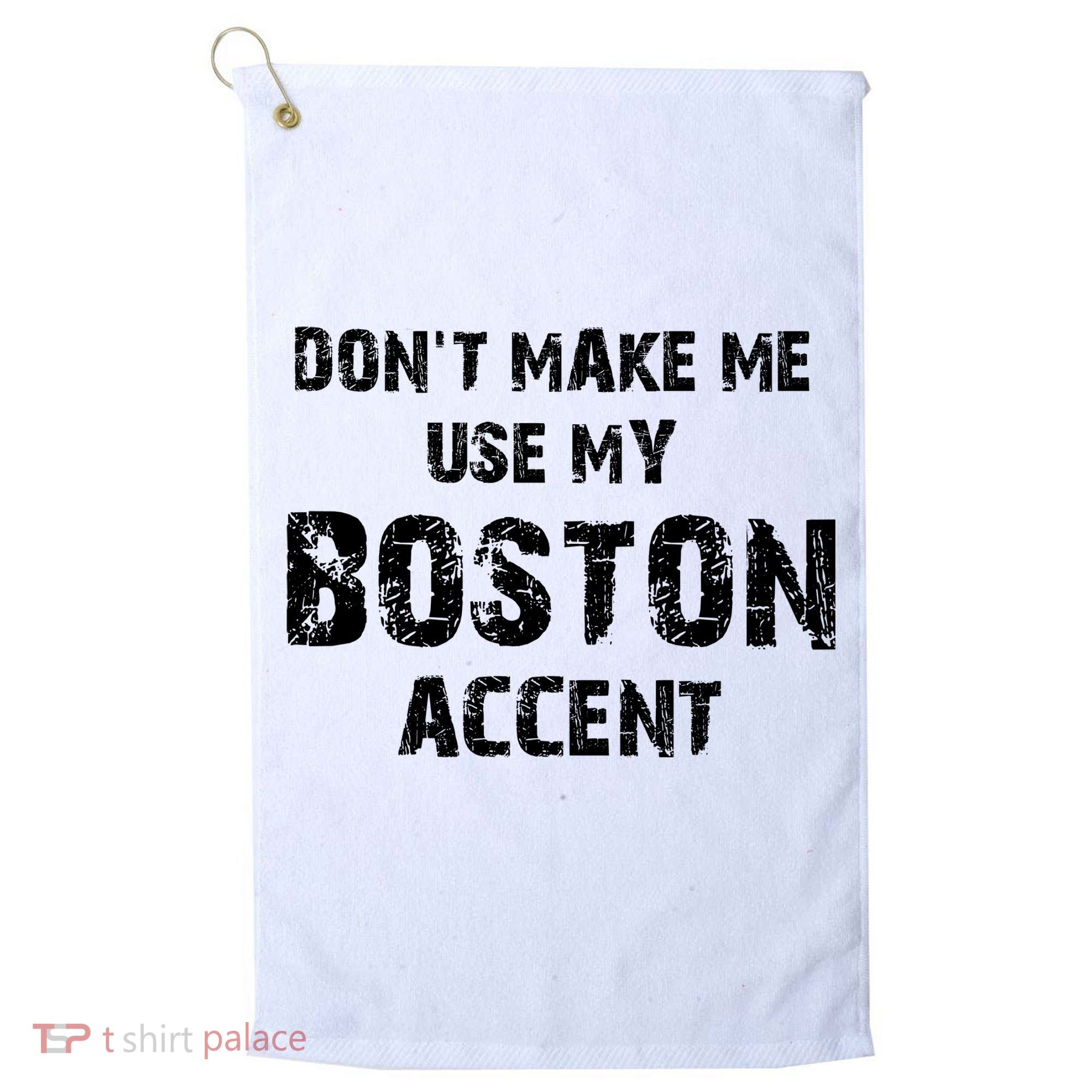Dont Make Me Use My Boston Accent Golf Towel