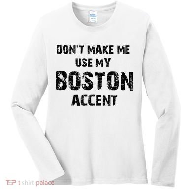 Dont Make Me Use My Boston Accent Women's Long Sleeve Shirt