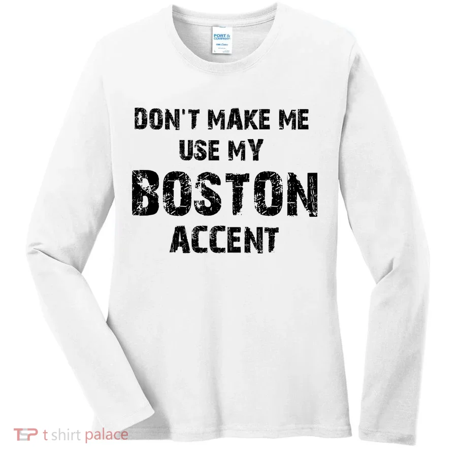 Dont Make Me Use My Boston Accent Women's Long Sleeve Shirt