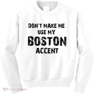 Dont Make Me Use My Boston Accent Kids Sweatshirt