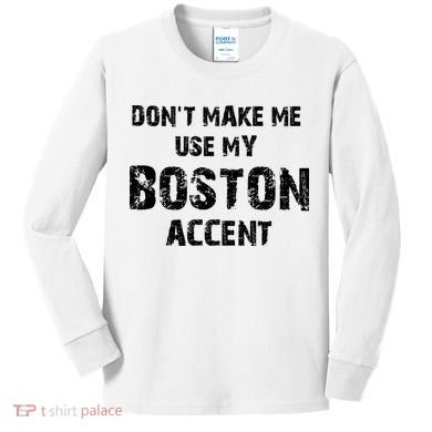 Dont Make Me Use My Boston Accent Kids Long Sleeve Shirt
