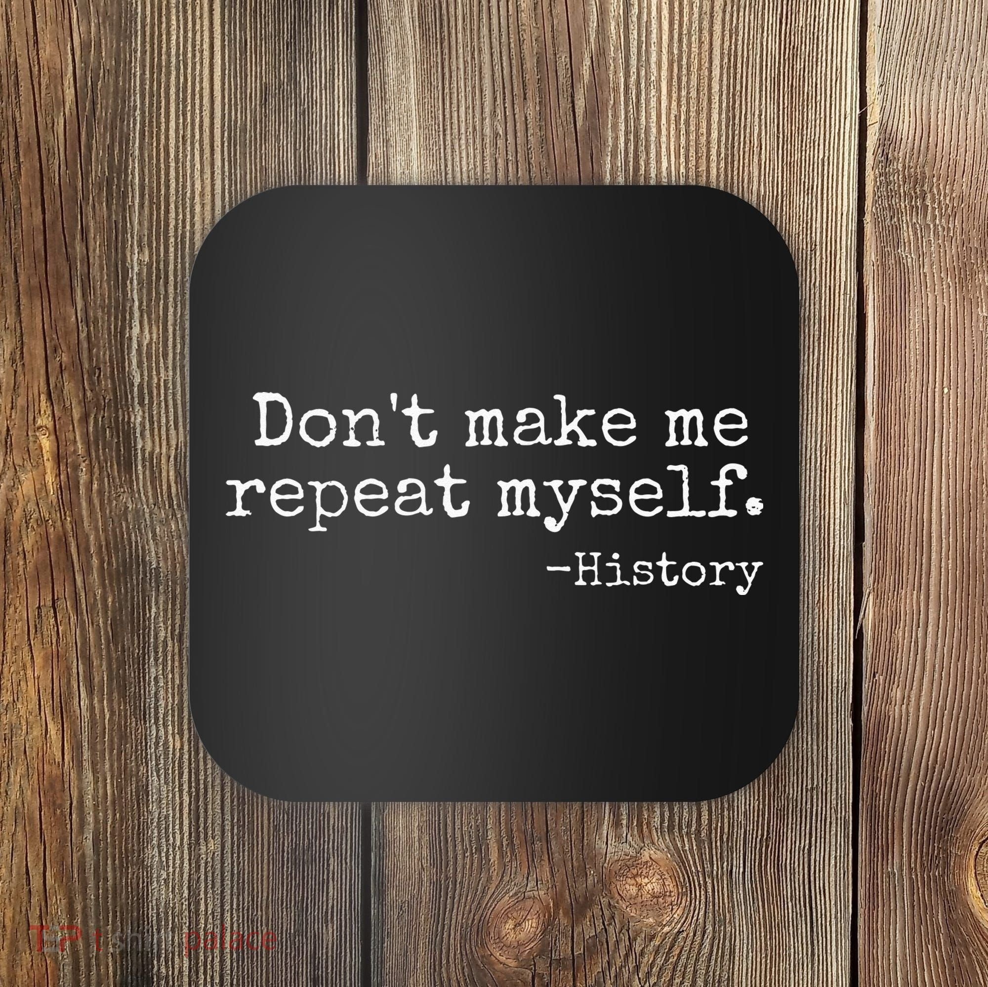 Dont Make Me Repeat Myself History Teacher Coaster