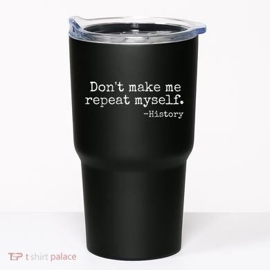 Dont Make Me Repeat Myself History Teacher Tumbler