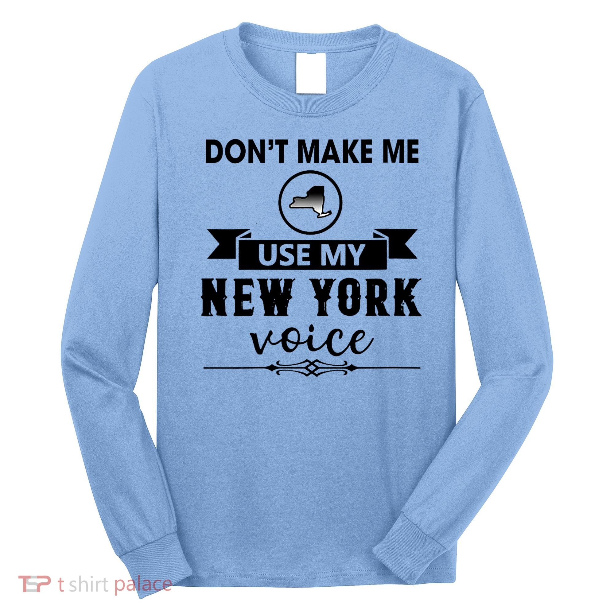 Dont Make Me Use My New York Voice Long Sleeve Shirt