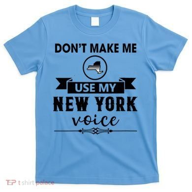 Dont Make Me Use My New York Voice T-Shirt