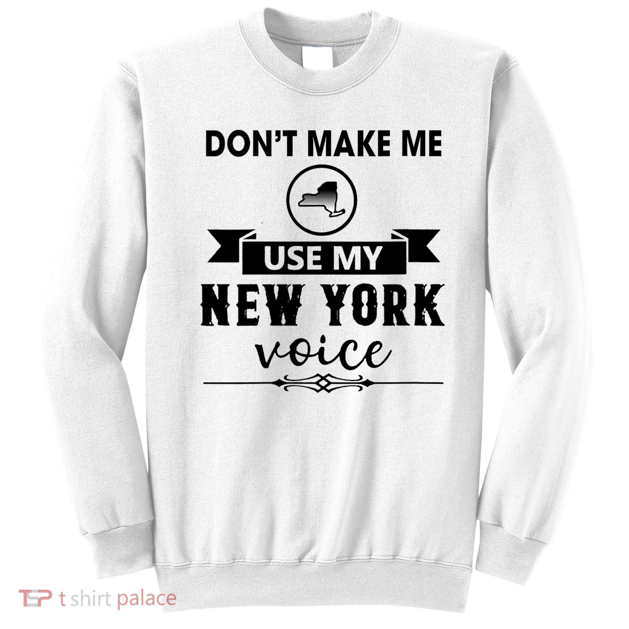 Dont Make Me Use My New York Voice Sweatshirt