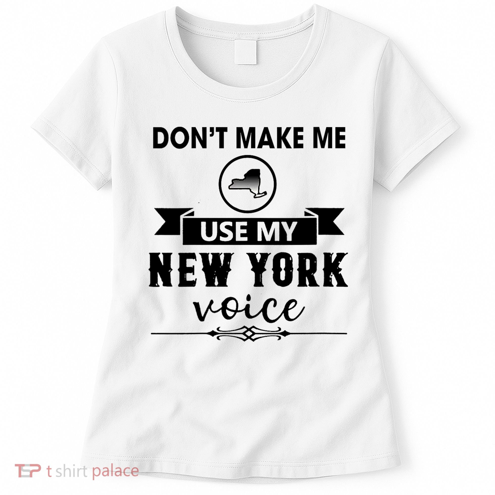 Dont Make Me Use My New York Voice Women's T-Shirt