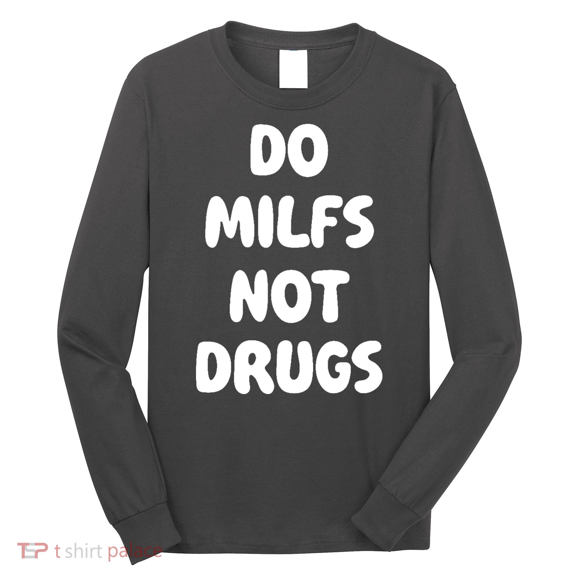 Do MILFS Not Drugs Funny MILF Humor Long Sleeve Shirt