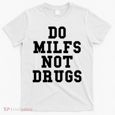 Do Milfs Not Drugs T-Shirt