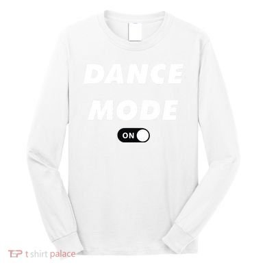 Dance Mode ON Cute Women Girl Dance Gift Long Sleeve Shirt