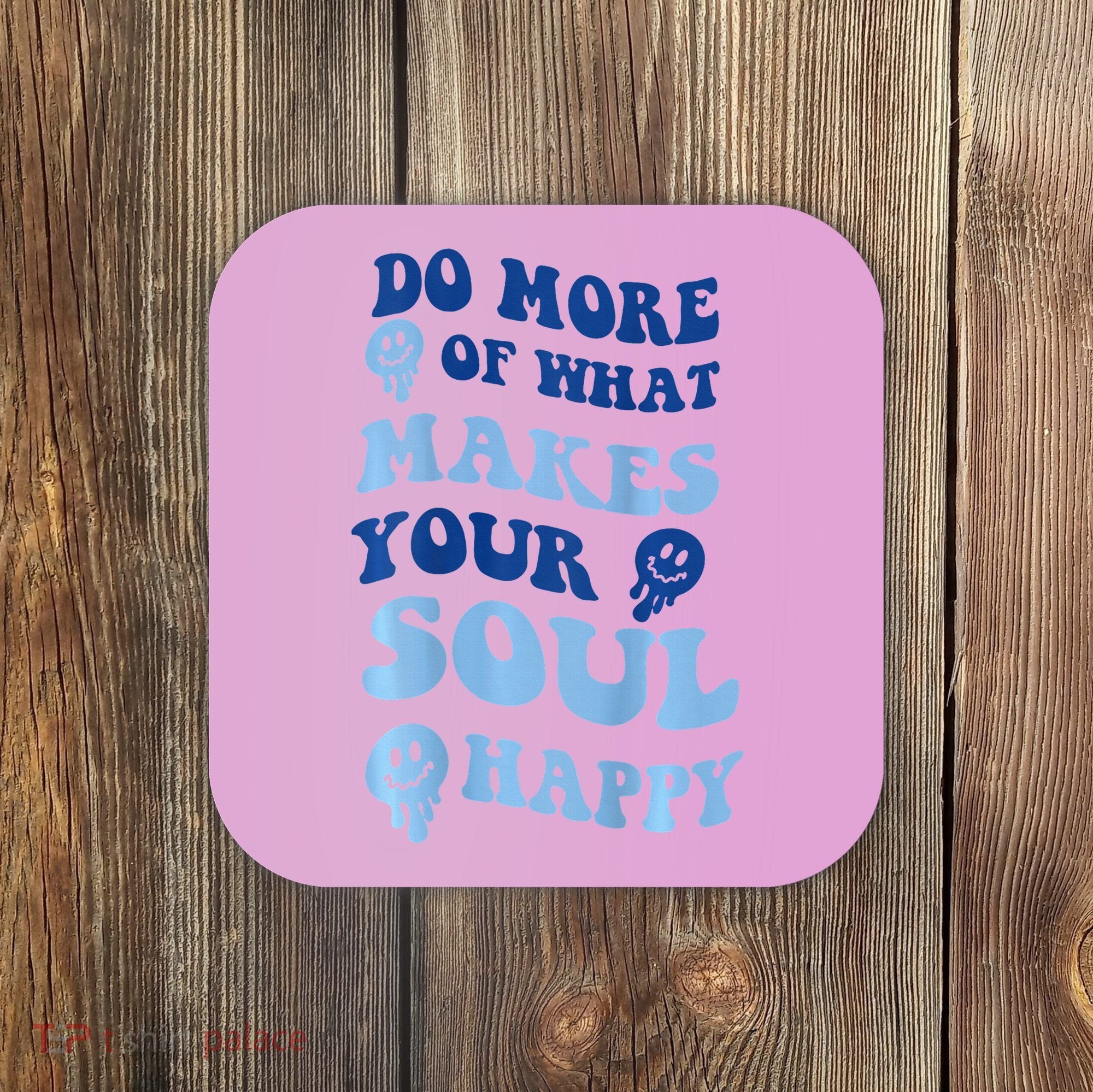 Do More Of What Makes Your Soul Happy  Coaster