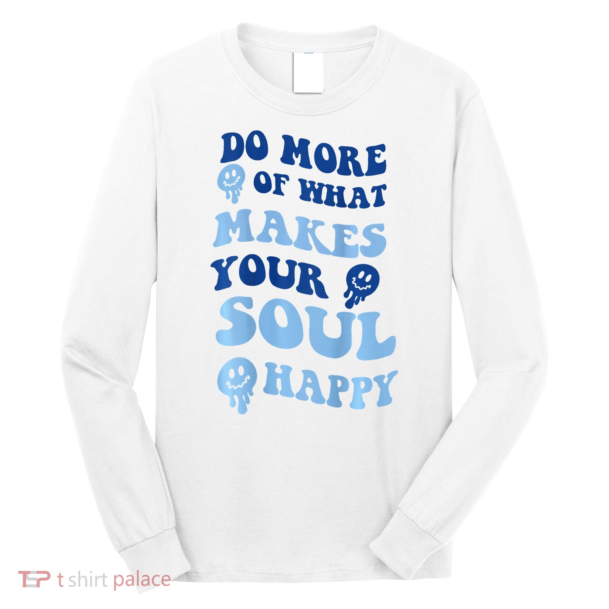 Do More Of What Makes Your Soul Happy  Long Sleeve Shirt