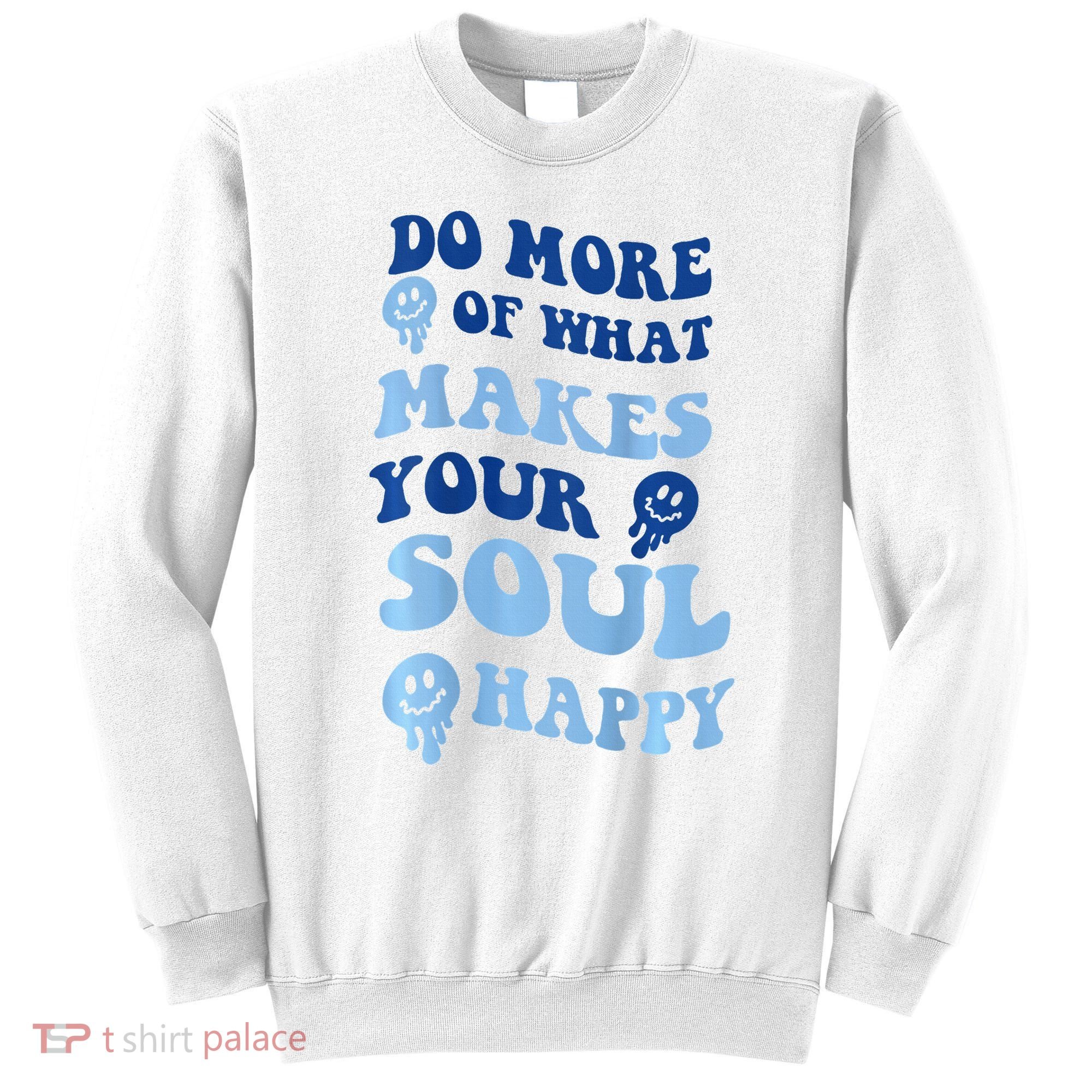 Do More Of What Makes Your Soul Happy  Sweatshirt