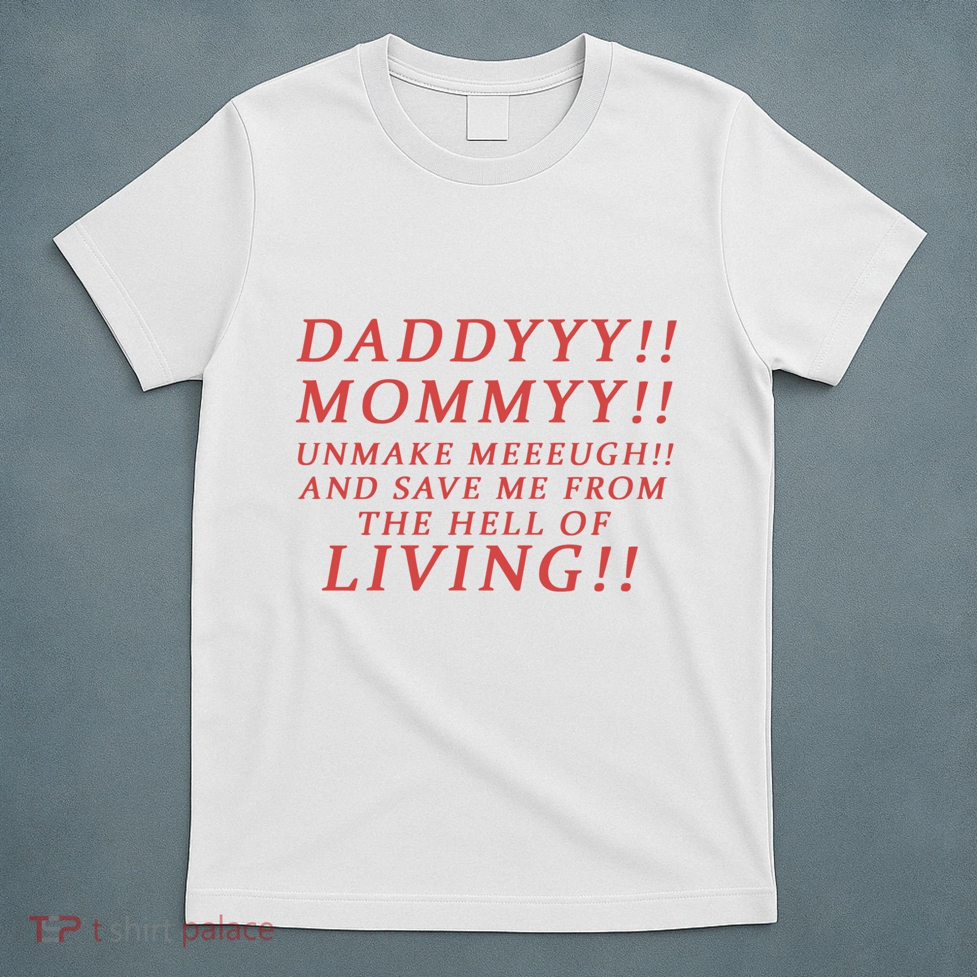 Daddy Mommy Unmake Me And Save Me From The Hell Of Living T-Shirt