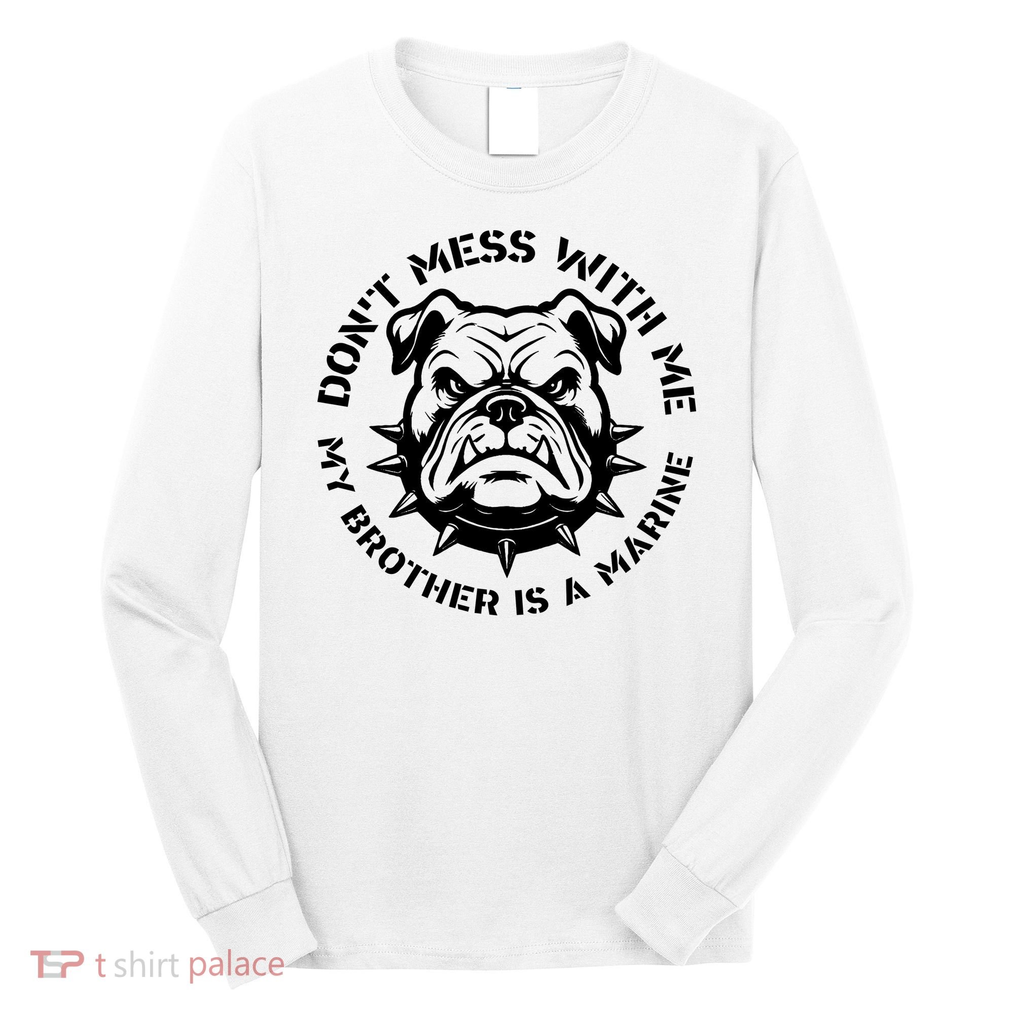 DonT Mess With Me My Brother Is A Marine Bulldog Long Sleeve Shirt