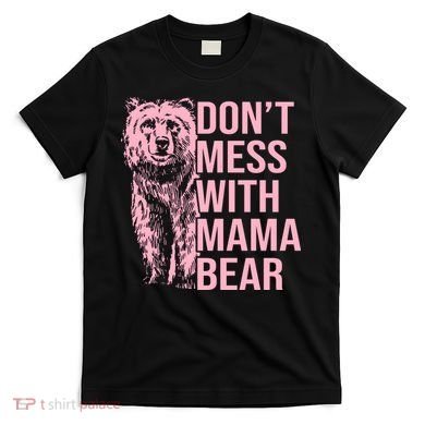 Don't Mess With Mama Bear Mother's Day Lover Momma Bear T-Shirt