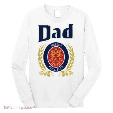 Dad Needs A Cold Beer Long Sleeve Shirt