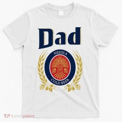 Dad Needs A Cold Beer T-Shirt