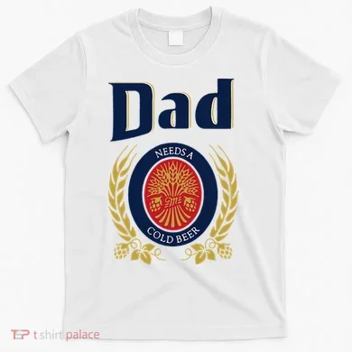 Dad Needs A Cold Beer T-Shirt