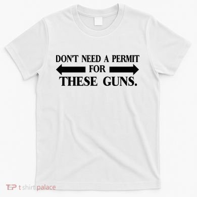 DON'T NEED A PERMIT FOR THESE GUNS FUNNY GYM T-Shirt