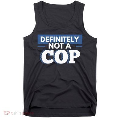Definitely Not A Cop Funny Undercover Police Gift Tank Top