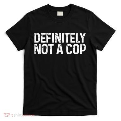 Definitely Not A Cop Undercover Definitely Not A Cop T-Shirt