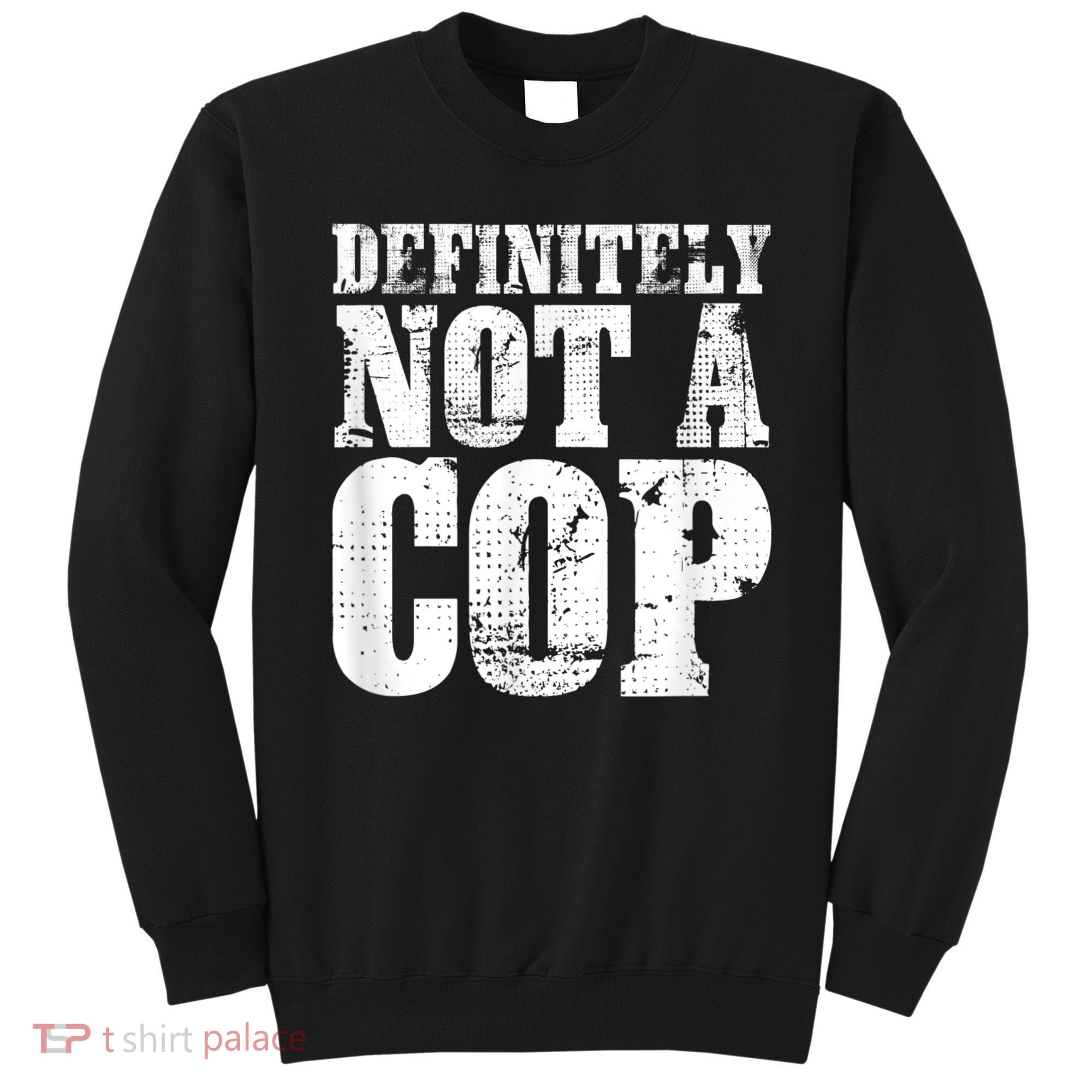 Definitely Not A Cop Funny Undercover Police Officer Apparel Sweatshirt