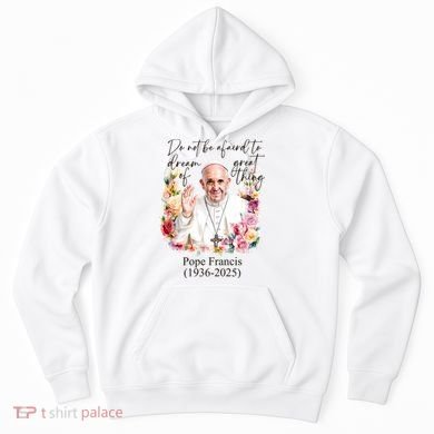 Do Not Be Afraid Of Dream Of Great Thing Rest In Peace Pope Francis RIP Hoodie