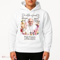 Do Not Be Afraid Of Dream Of Great Thing Rest In Peace Pope Francis RIP Hoodie thumb 2