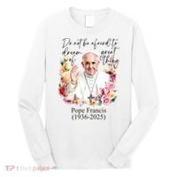 Do Not Be Afraid Of Dream Of Great Thing Rest In Peace Pope Francis RIP Long Sleeve Shirt thumb 0