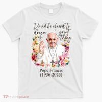 Do Not Be Afraid Of Dream Of Great Thing Rest In Peace Pope Francis RIP T-Shirt thumb 0