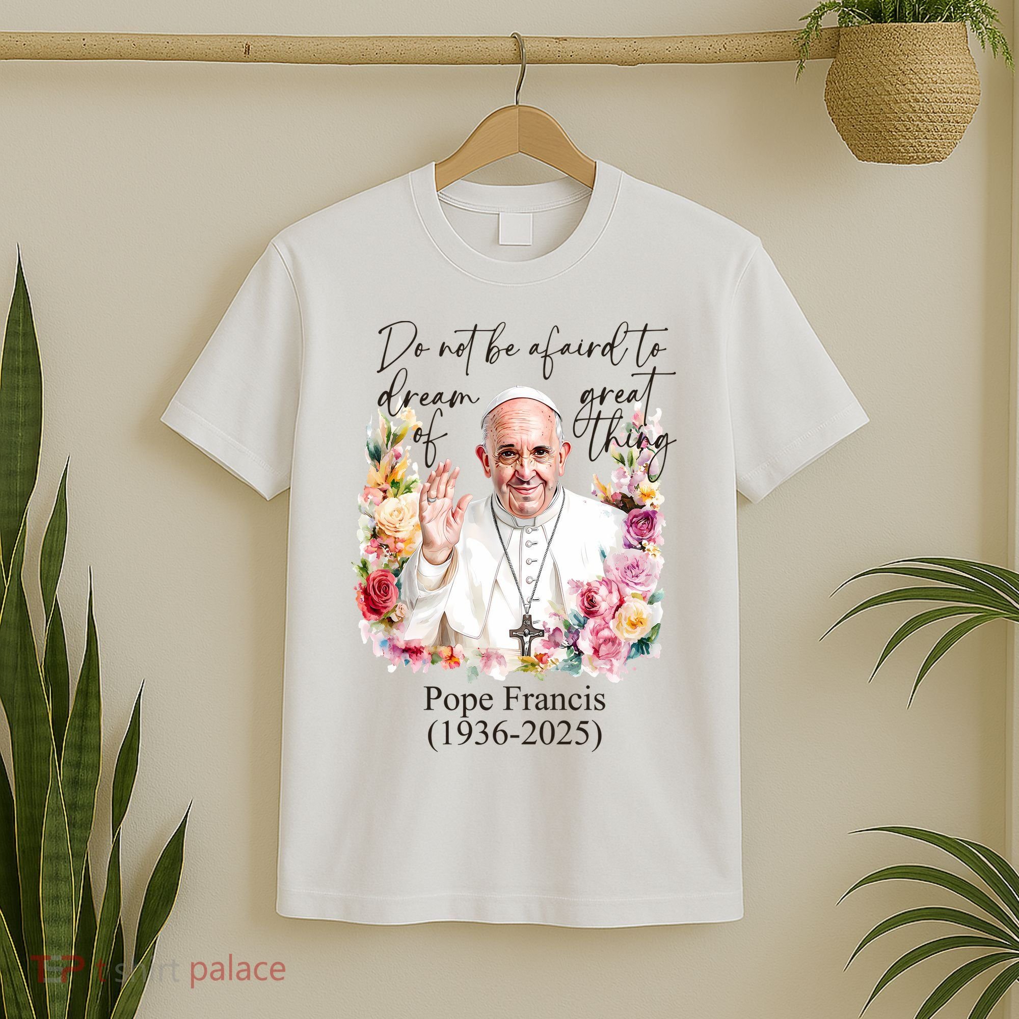 Do Not Be Afraid Of Dream Of Great Thing Rest In Peace Pope Francis RIP T-Shirt