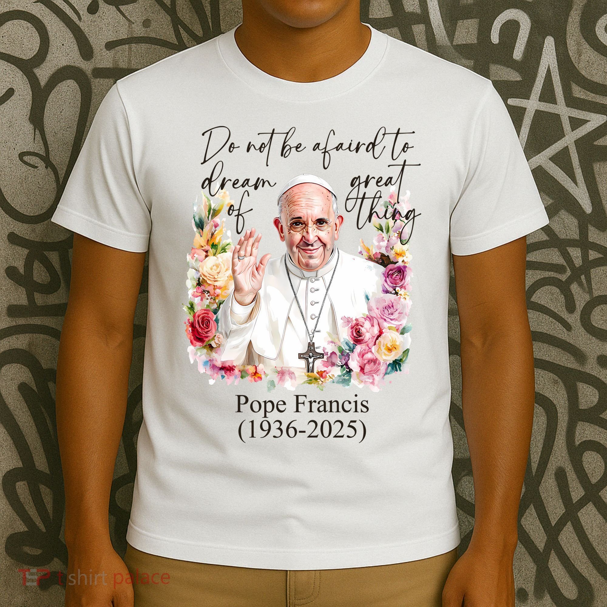 Do Not Be Afraid Of Dream Of Great Thing Rest In Peace Pope Francis RIP T-Shirt