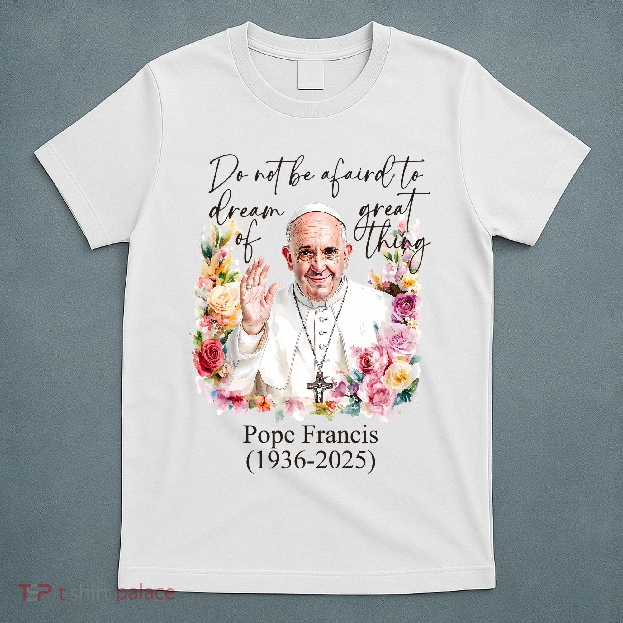 Do Not Be Afraid Of Dream Of Great Thing Rest In Peace Pope Francis RIP T-Shirt
