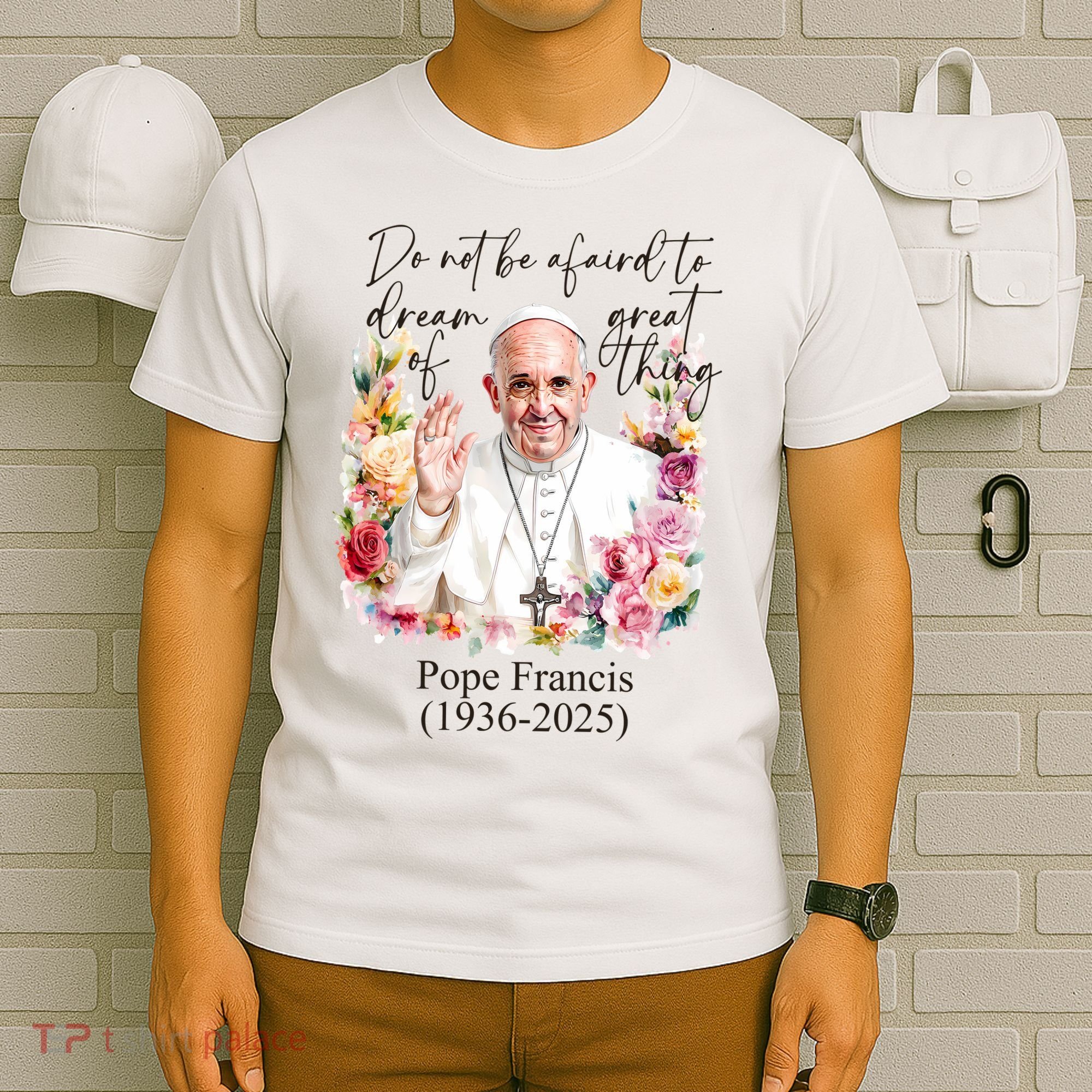 Do Not Be Afraid Of Dream Of Great Thing Rest In Peace Pope Francis RIP T-Shirt