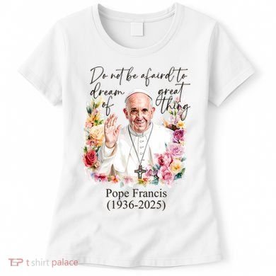 Do Not Be Afraid Of Dream Of Great Thing Rest In Peace Pope Francis RIP Women's T-Shirt