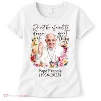 Do Not Be Afraid Of Dream Of Great Thing Rest In Peace Pope Francis RIP Women's T-Shirt thumb 0