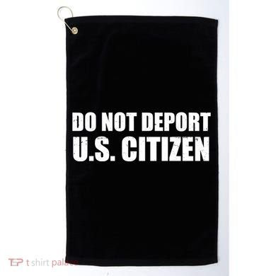 Do Not Deport Us Citizen Golf Towel