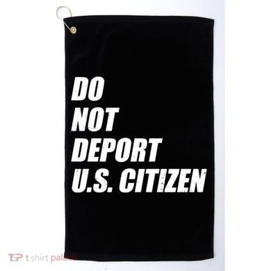 Do Not Deport Us Citizen Golf Towel