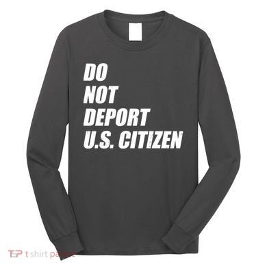 Do Not Deport Us Citizen Long Sleeve Shirt