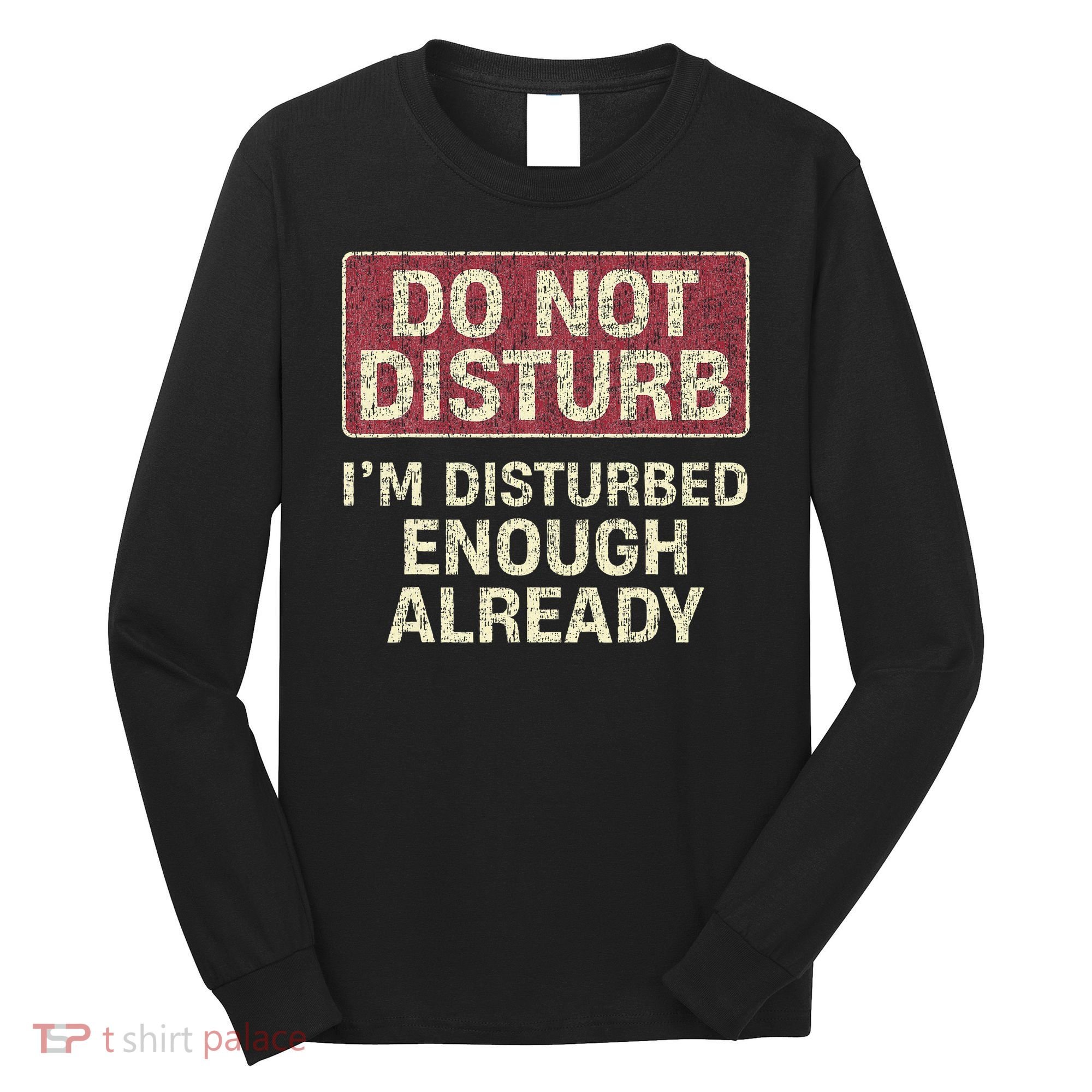 Do Not Disturb IM Disturbed Enough Already Sarcastic Long Sleeve Shirt