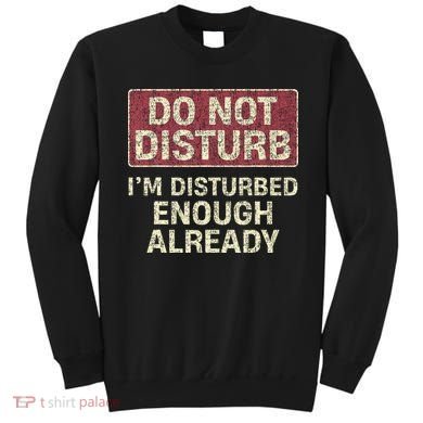 Do Not Disturb IM Disturbed Enough Already Sarcastic Sweatshirt