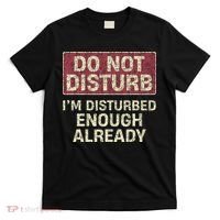 Do Not Disturb IM Disturbed Enough Already Sarcastic T-Shirt thumb 0
